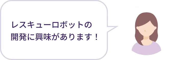 レスキューロボットの開発に興味があります！